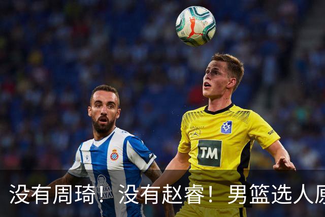 没有周琦！没有赵睿！男篮选人原则曝光，郭士强：没这5点接受不了