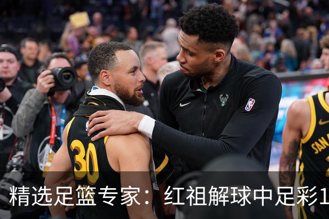 精选足篮专家：红祖解球中足彩13万 杨超擒11万